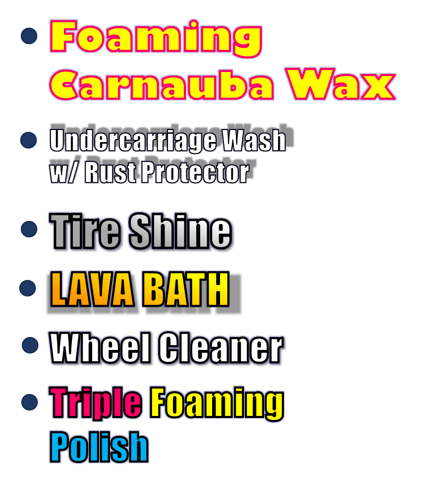Foaming Carnauba Wax - Undercarriage Wash w/ Rust Protector - Tire Shine - LAVA BATH - Wheel Cleaner - Triple Foaming Polish